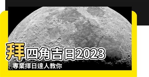 拜四角吉日2023|【拜 四角 吉日】2023必備吉日指南：別錯過搬家、拜四角最佳時。